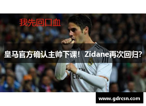 皇马官方确认主帅下课！Zidane再次回归？