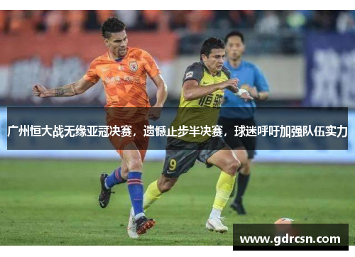 广州恒大战无缘亚冠决赛，遗憾止步半决赛，球迷呼吁加强队伍实力