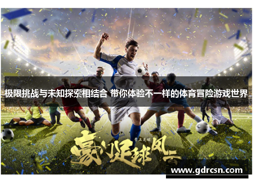 极限挑战与未知探索相结合 带你体验不一样的体育冒险游戏世界