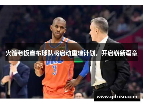 火箭老板宣布球队将启动重建计划，开启崭新篇章