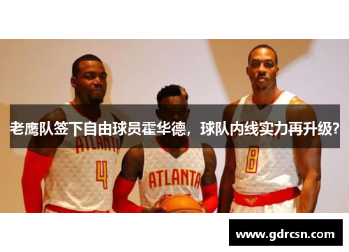 老鹰队签下自由球员霍华德，球队内线实力再升级？