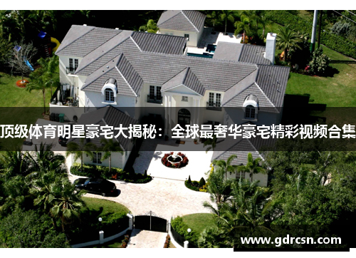 顶级体育明星豪宅大揭秘：全球最奢华豪宅精彩视频合集