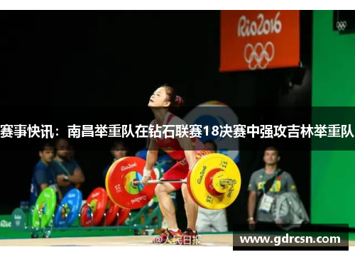 赛事快讯：南昌举重队在钻石联赛18决赛中强攻吉林举重队