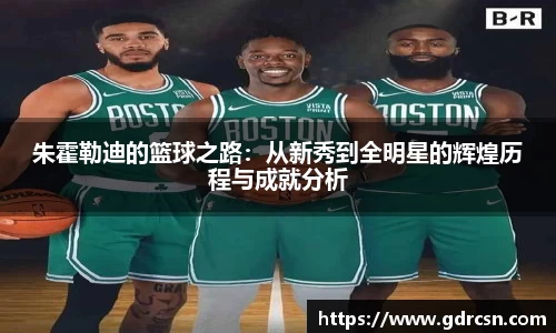 朱霍勒迪的篮球之路：从新秀到全明星的辉煌历程与成就分析