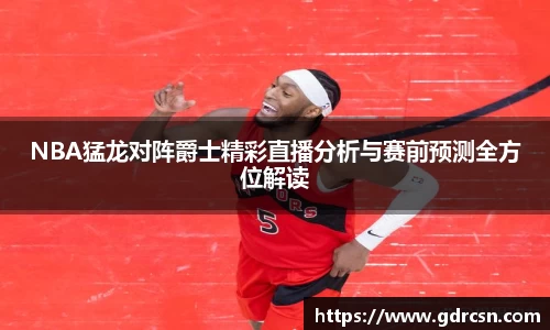 NBA猛龙对阵爵士精彩直播分析与赛前预测全方位解读