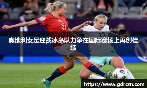 奥地利女足迎战冰岛队力争在国际赛场上再创佳绩