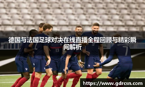 德国与法国足球对决在线直播全程回顾与精彩瞬间解析