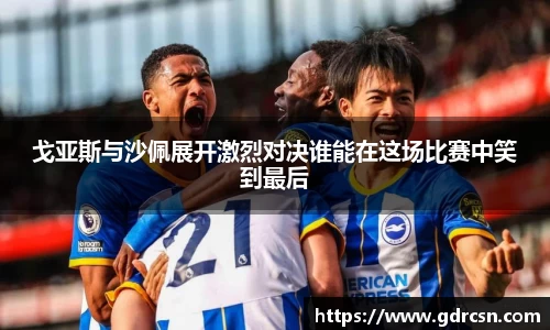 戈亚斯与沙佩展开激烈对决谁能在这场比赛中笑到最后